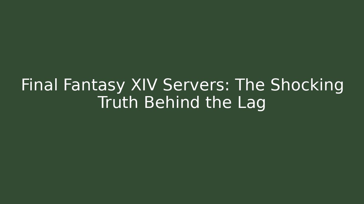 Final Fantasy XIV Servers: The Shocking Truth Behind the Lag