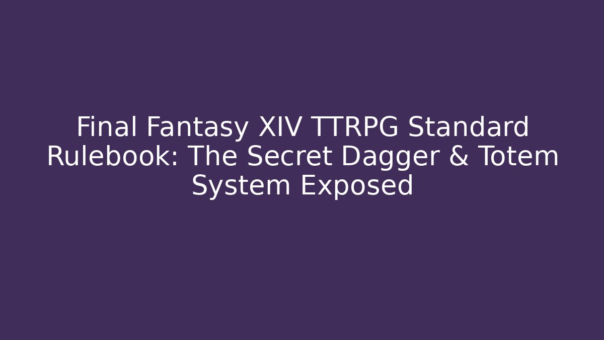 Final Fantasy XIV TTRPG Standard Rulebook: The Secret Dagger & Totem System Exposed