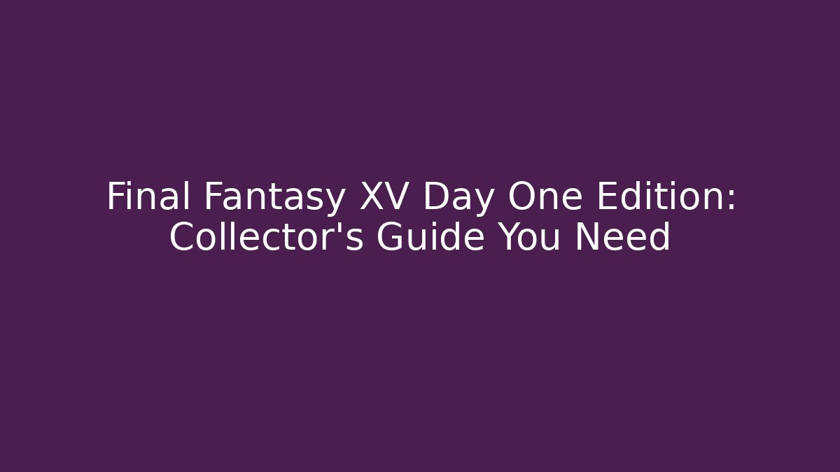 Final Fantasy XV Day One Edition: Collector's Guide You Need