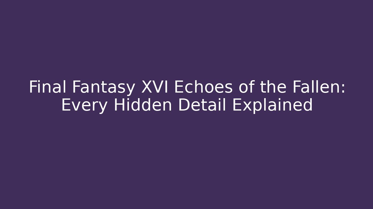 Final Fantasy XVI Echoes of the Fallen: Every Hidden Detail Explained