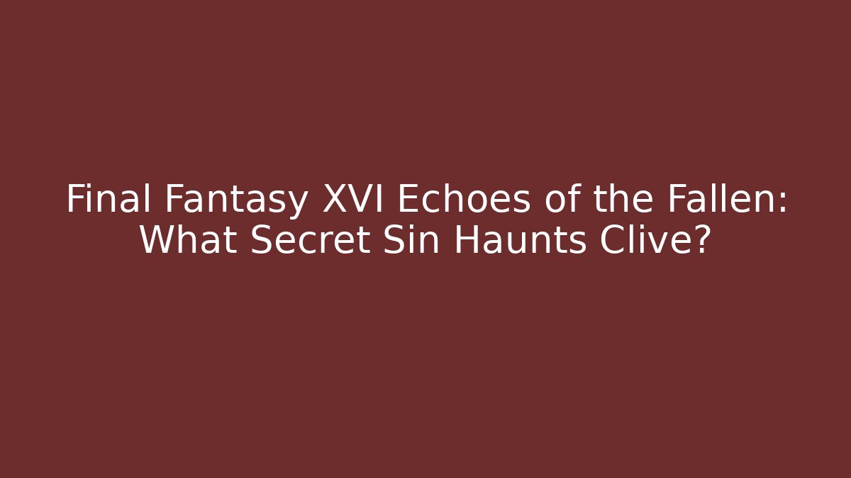 Final Fantasy XVI Echoes of the Fallen: What Secret Sin Haunts Clive?