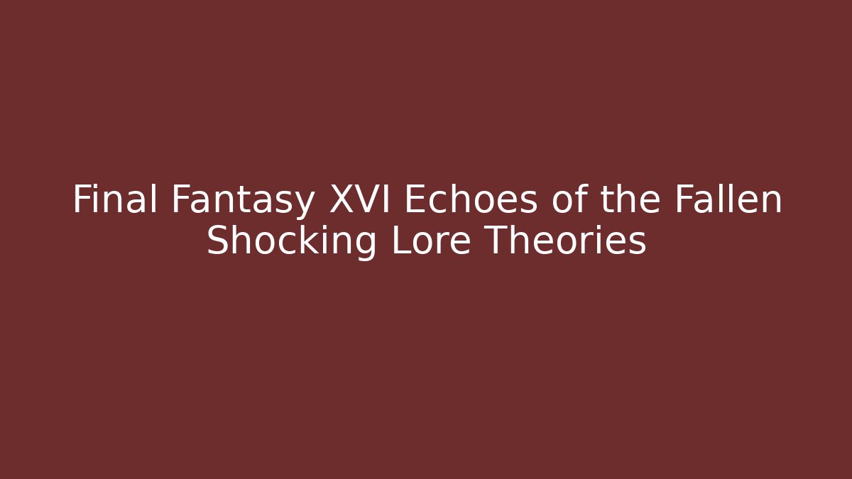 Final Fantasy XVI Echoes of the Fallen Shocking Lore Theories