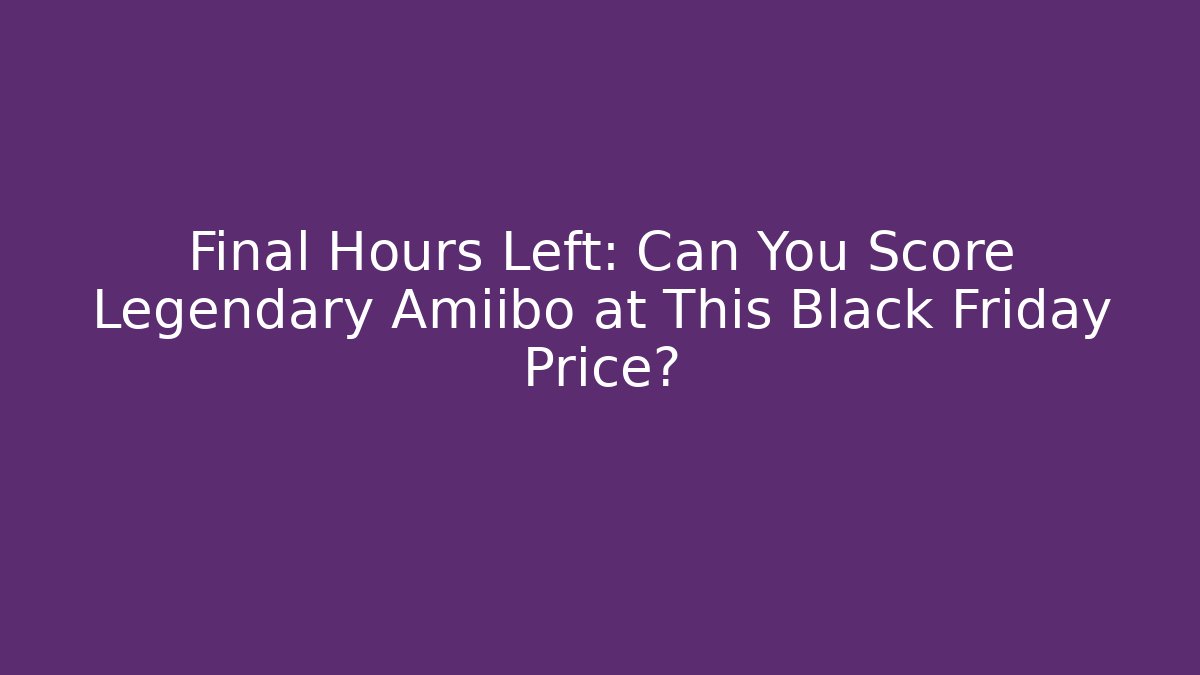 Final Hours Left: Can You Score Legendary Amiibo at This Black Friday Price?