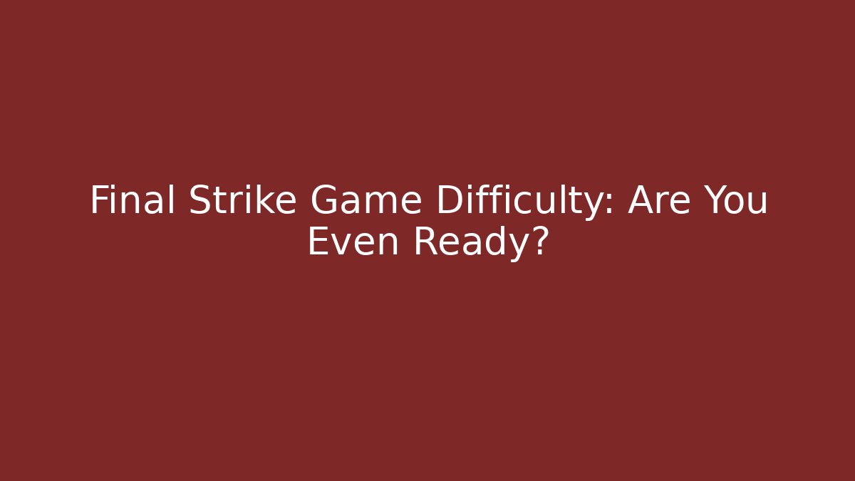 Final Strike Game Difficulty: Are You Even Ready?