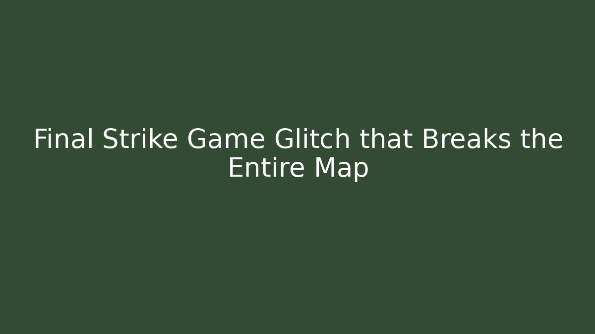 Final Strike Game Glitch that Breaks the Entire Map