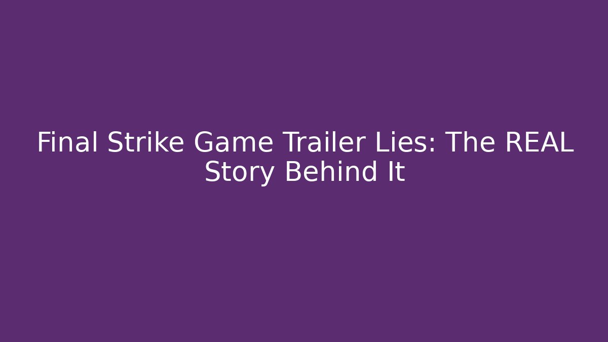 Final Strike Game Trailer Lies: The REAL Story Behind It