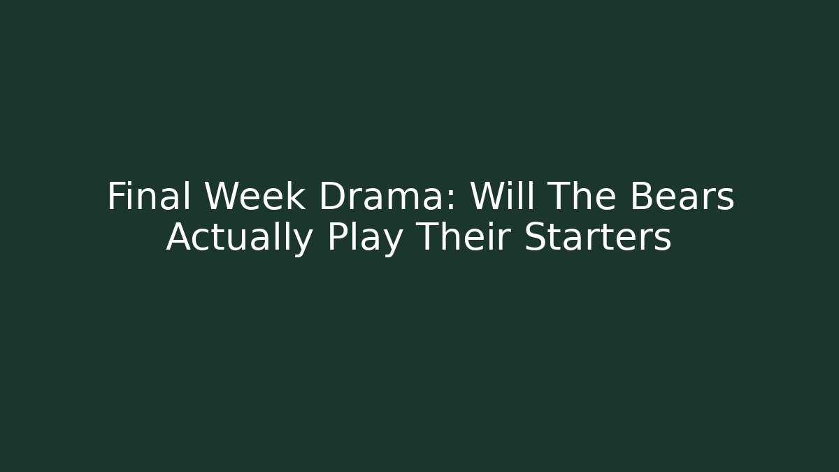 Final Week Drama: Will The Bears Actually Play Their Starters