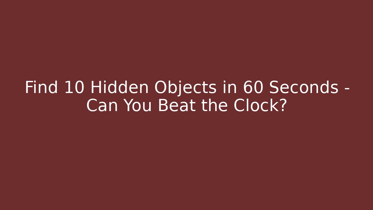 Find 10 Hidden Objects in 60 Seconds – Can You Beat the Clock?