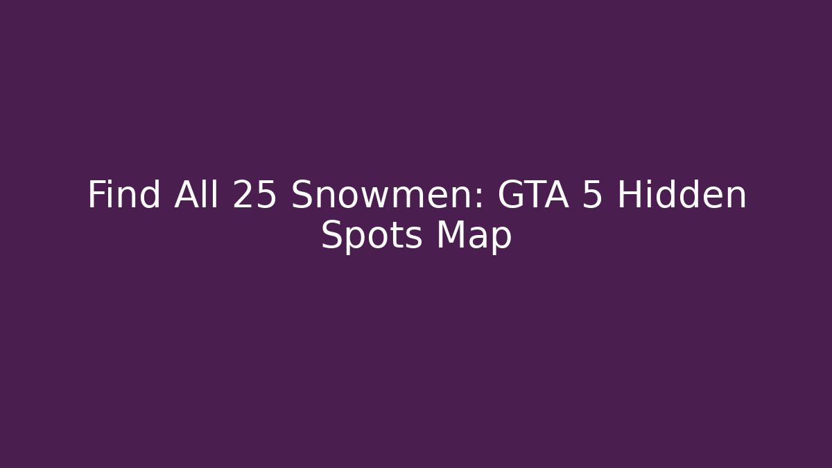 Find All 25 Snowmen: GTA 5 Hidden Spots Map
