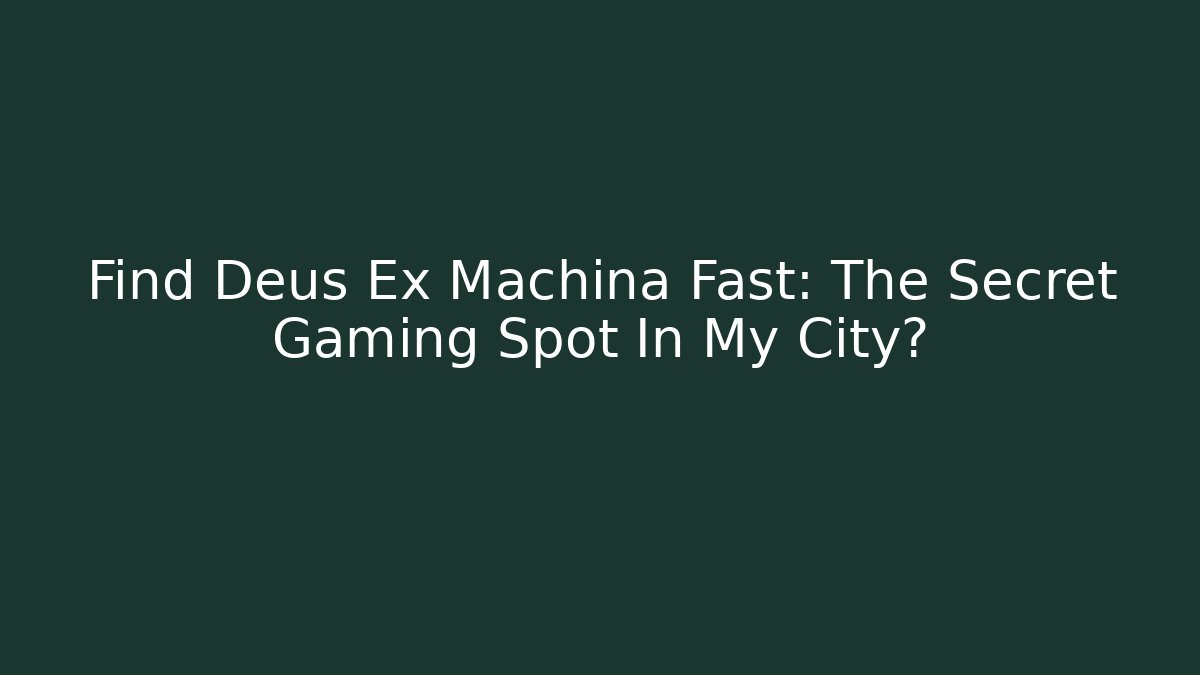 Find Deus Ex Machina Fast: The Secret Gaming Spot In My City?