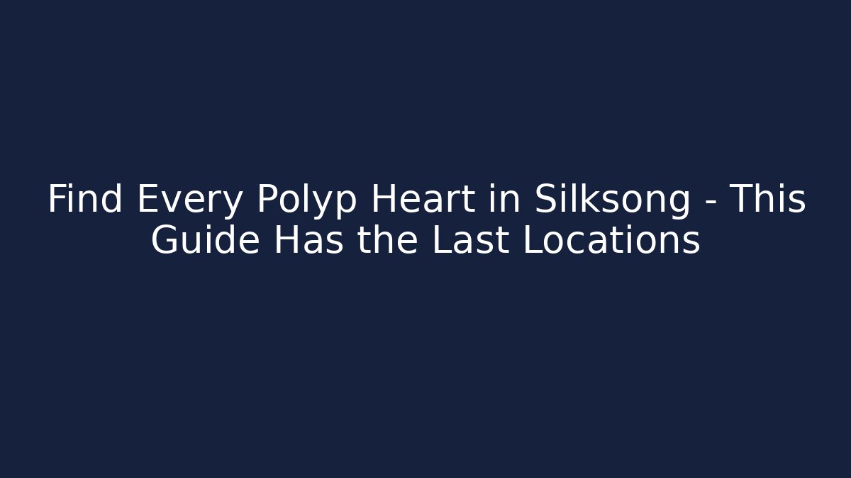 Find Every Polyp Heart in Silksong - This Guide Has the Last Locations