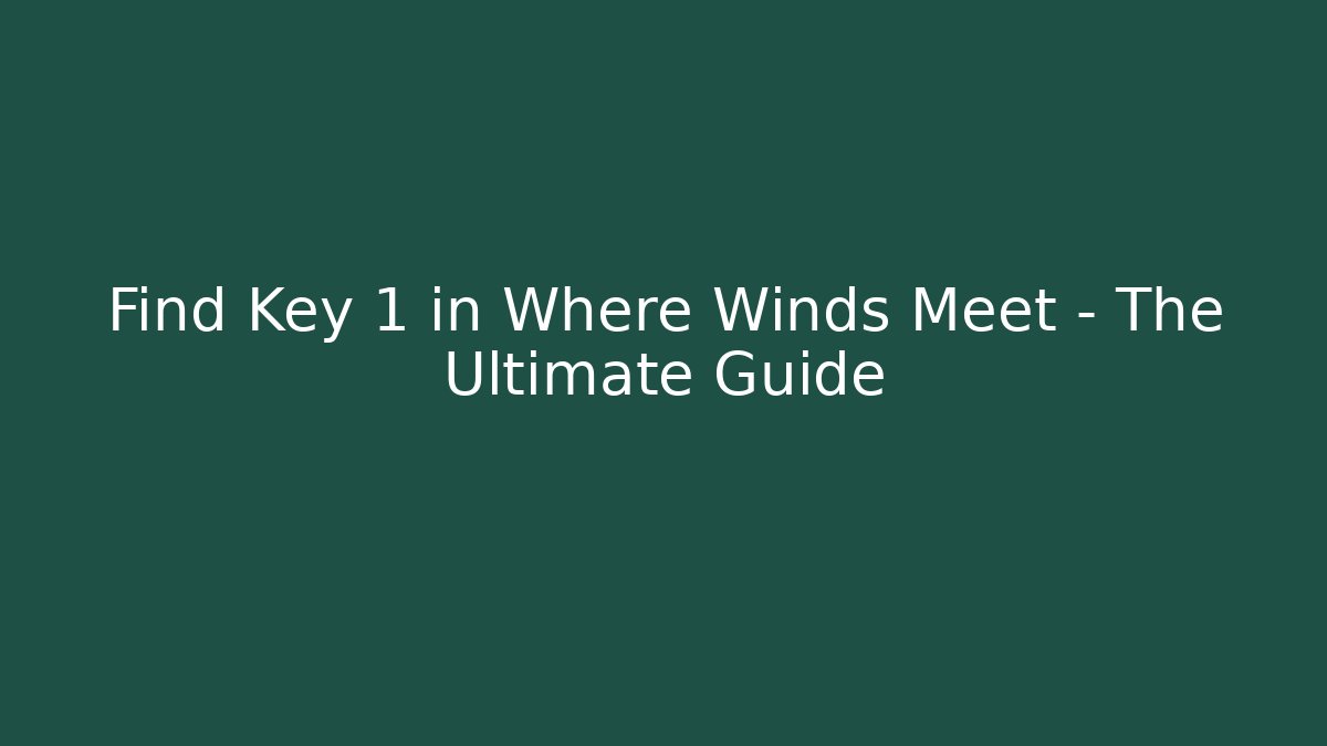 Find Key 1 in Where Winds Meet – The Ultimate Guide
