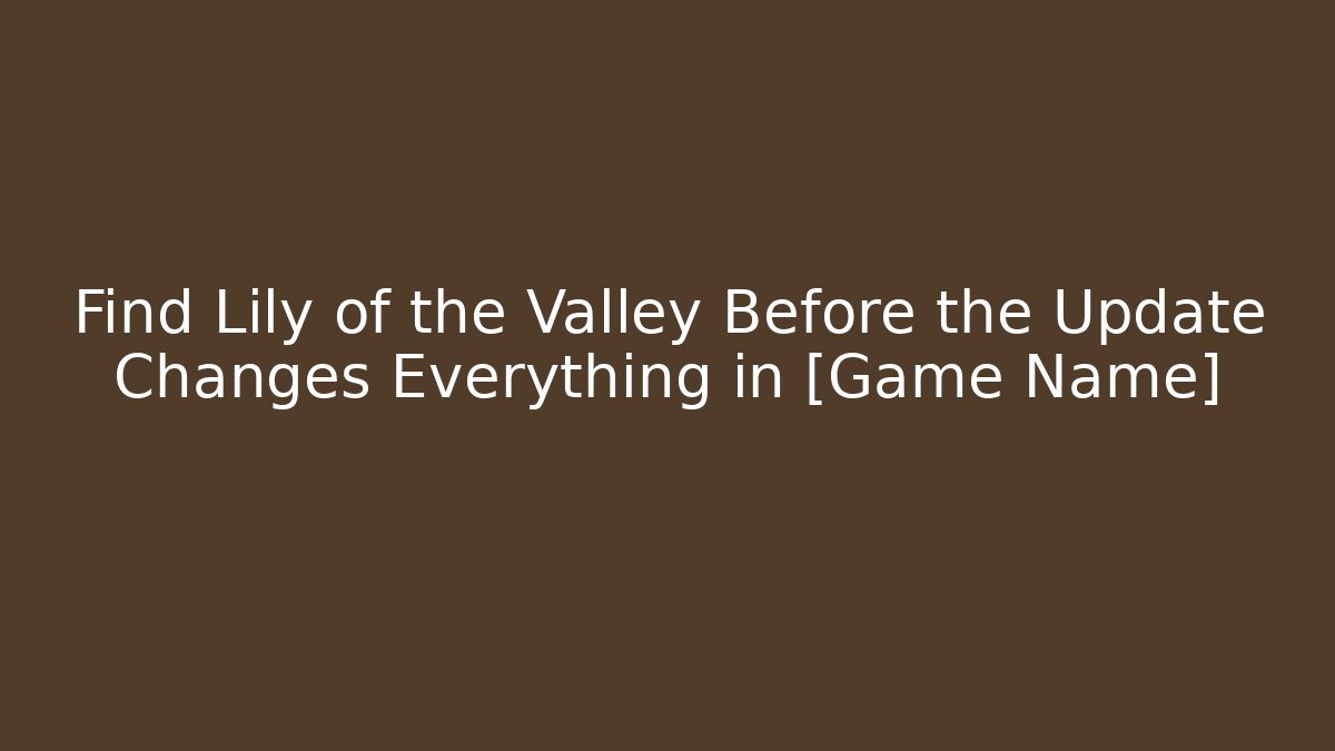 Find Lily of the Valley Before the Update Changes Everything in [Game Name]