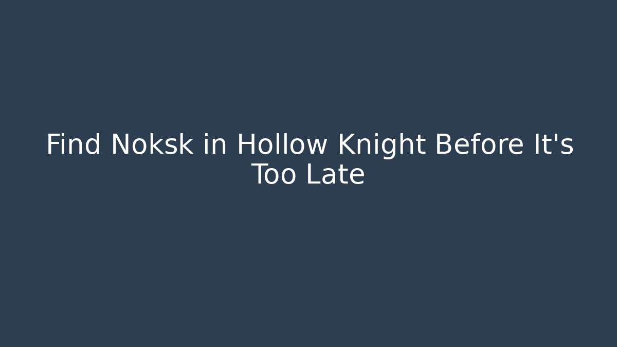 Find Noksk in Hollow Knight Before It's Too Late
