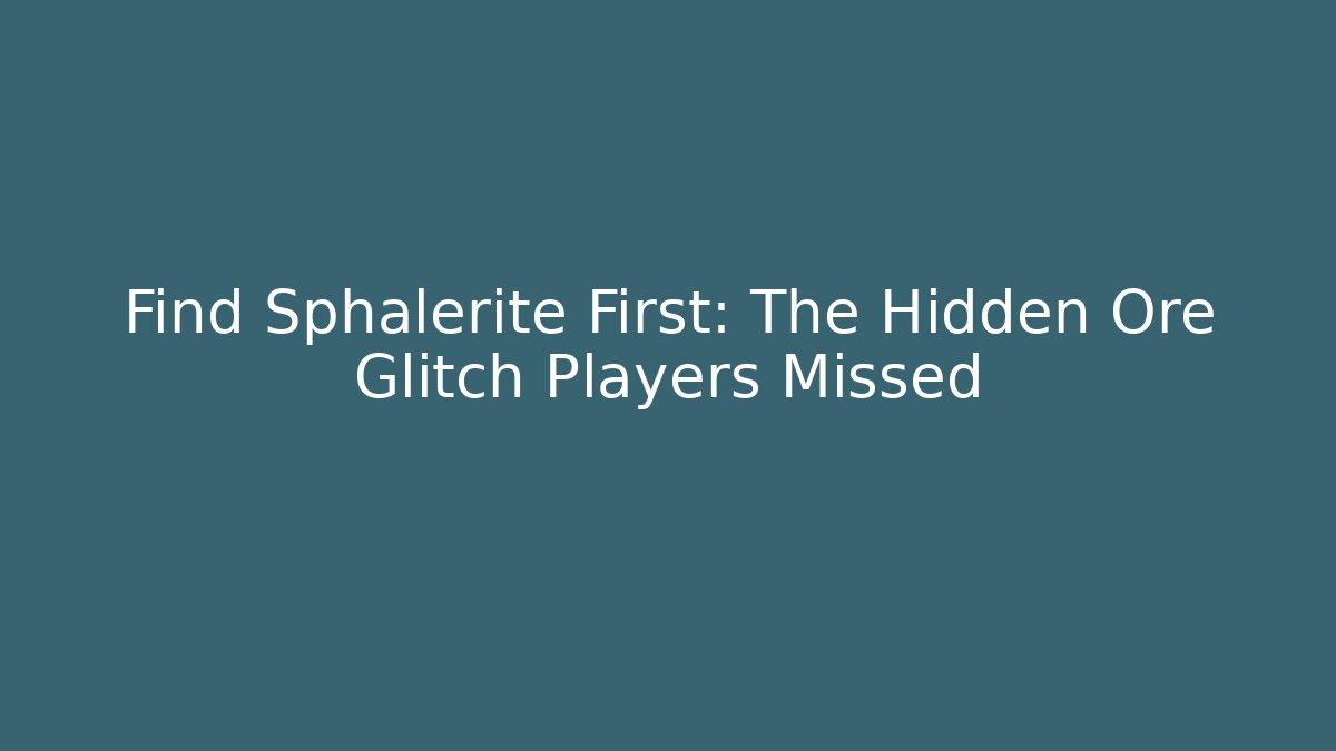 Find Sphalerite First: The Hidden Ore Glitch Players Missed