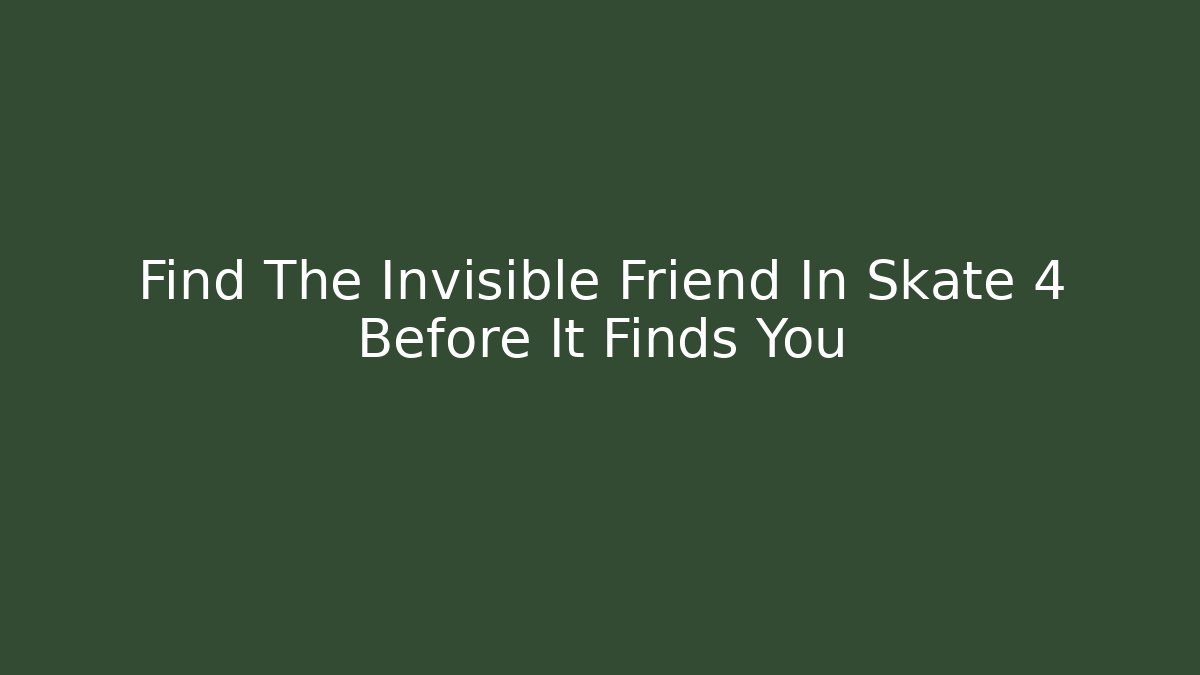 Find The Invisible Friend In Skate 4 Before It Finds You
