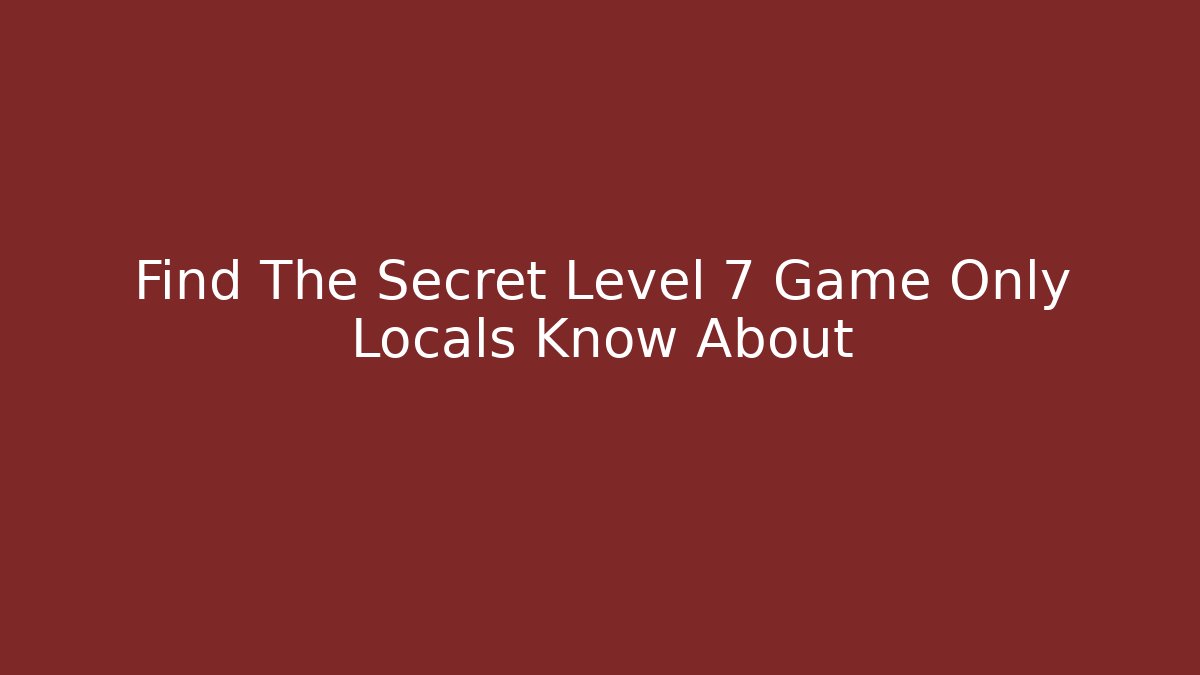 Find The Secret Level 7 Game Only Locals Know About