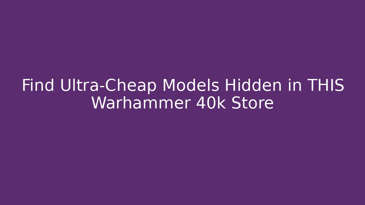 Find Ultra-Cheap Models Hidden in THIS Warhammer 40k Store