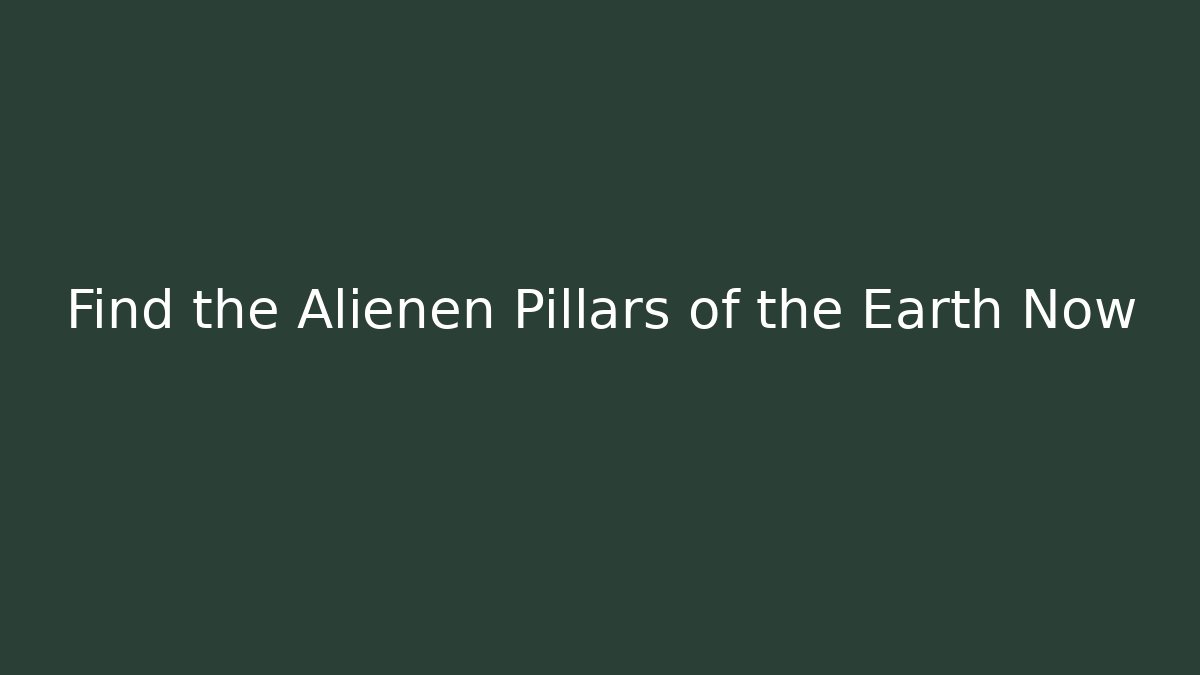 Find the Alienen Pillars of the Earth Now