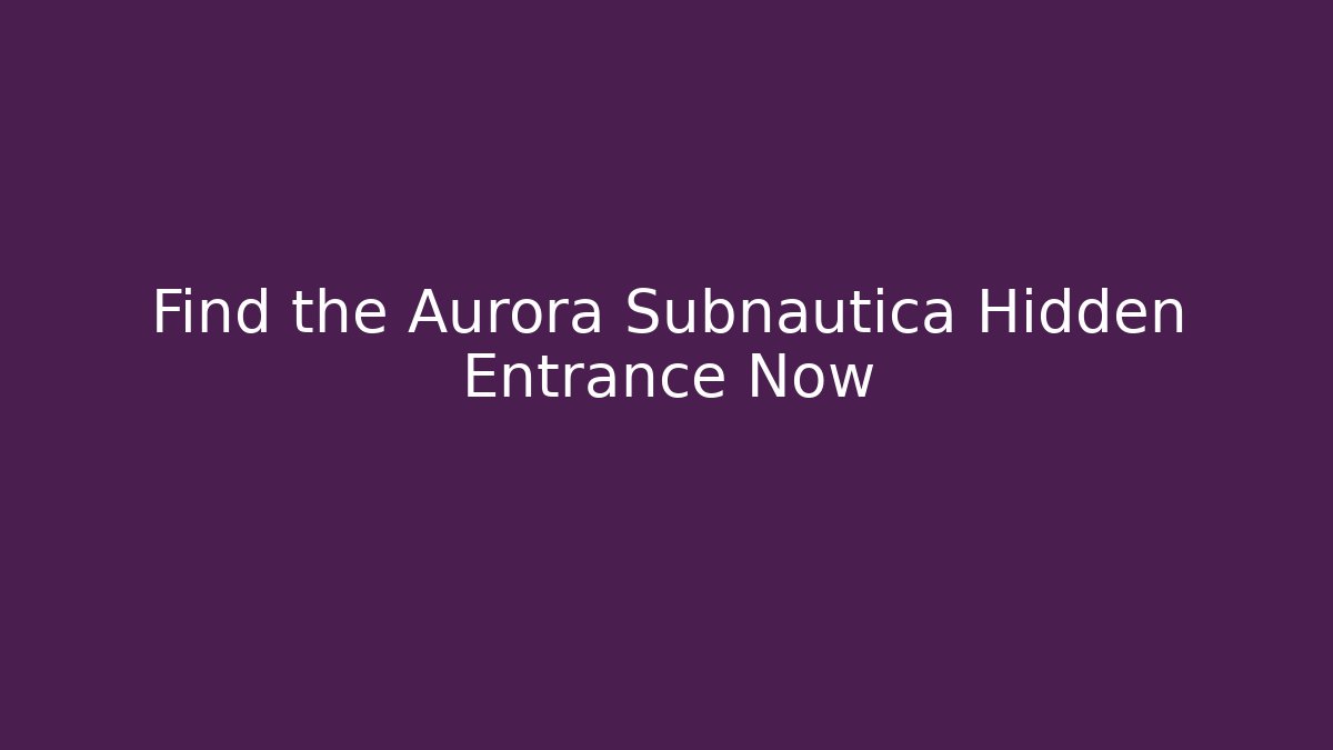 Find the Aurora Subnautica Hidden Entrance Now