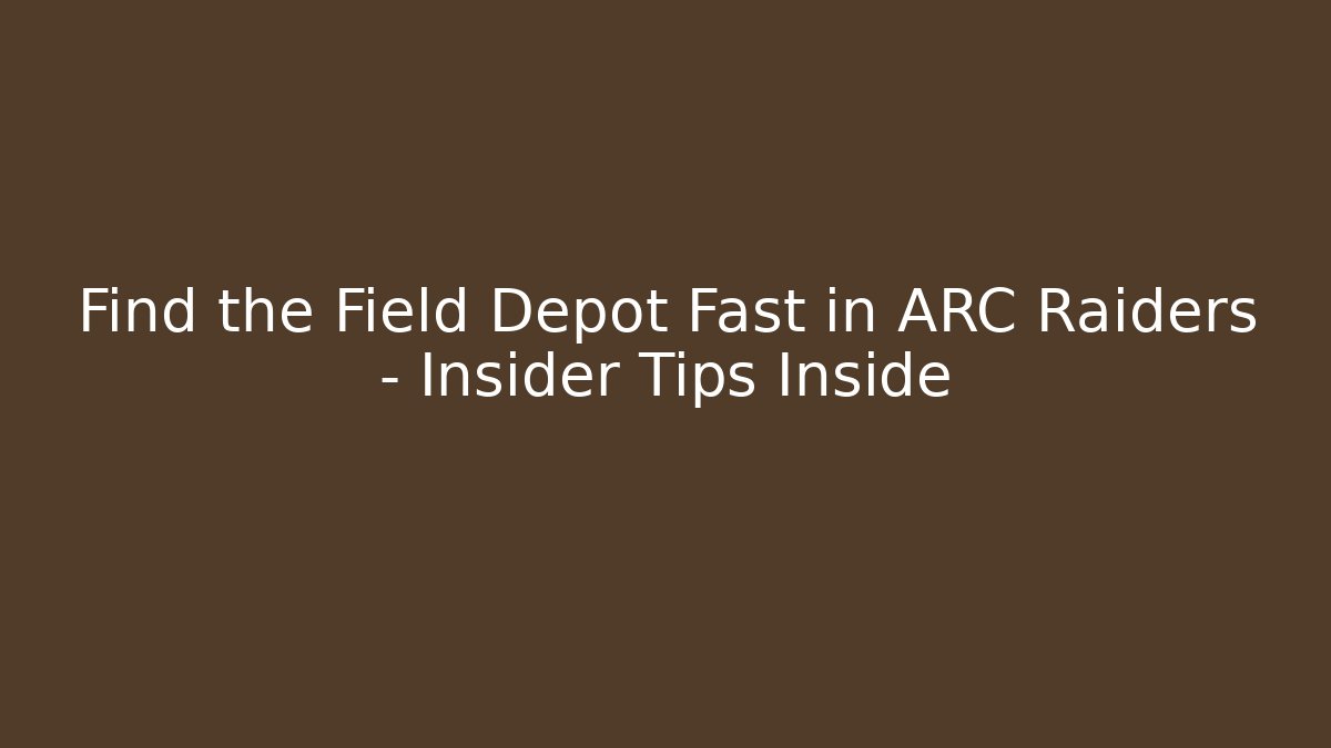 Find the Field Depot Fast in ARC Raiders – Insider Tips Inside