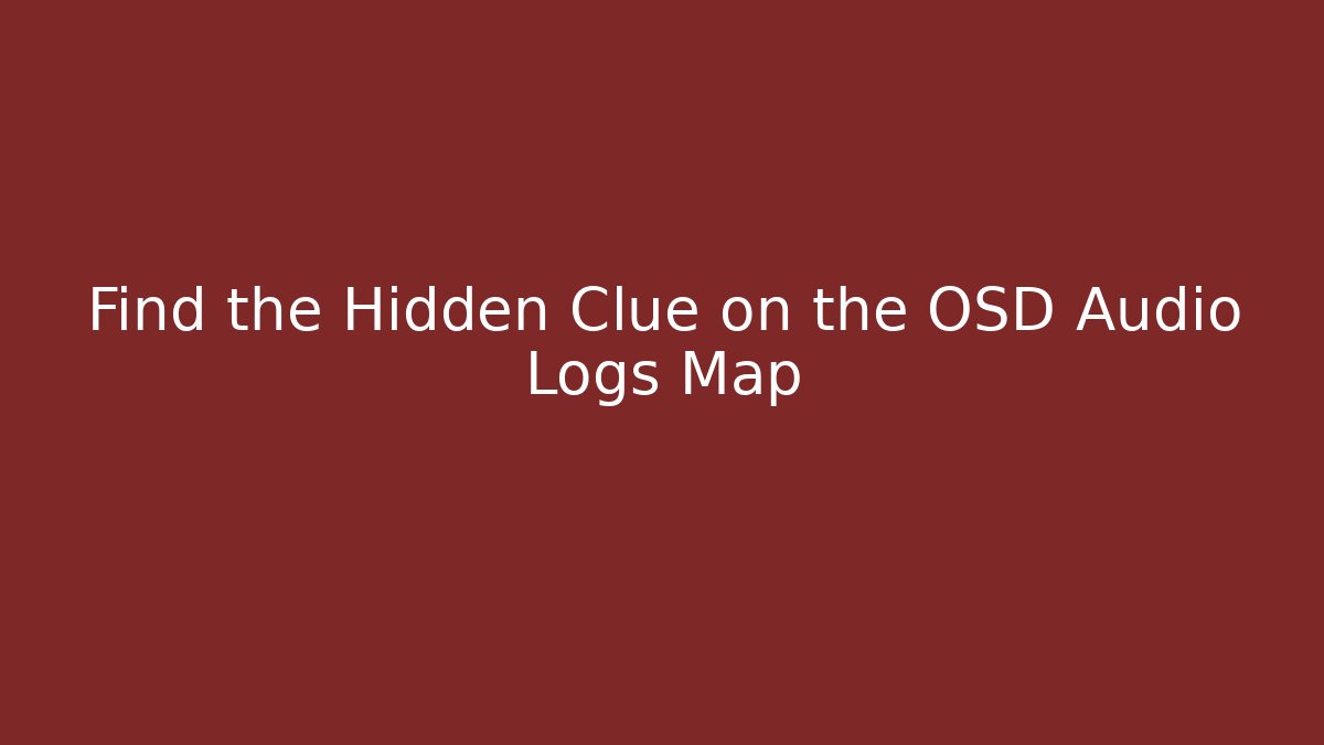 Find the Hidden Clue on the OSD Audio Logs Map