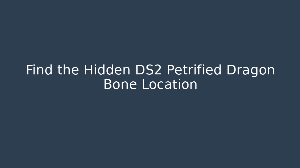 Find the Hidden DS2 Petrified Dragon Bone Location