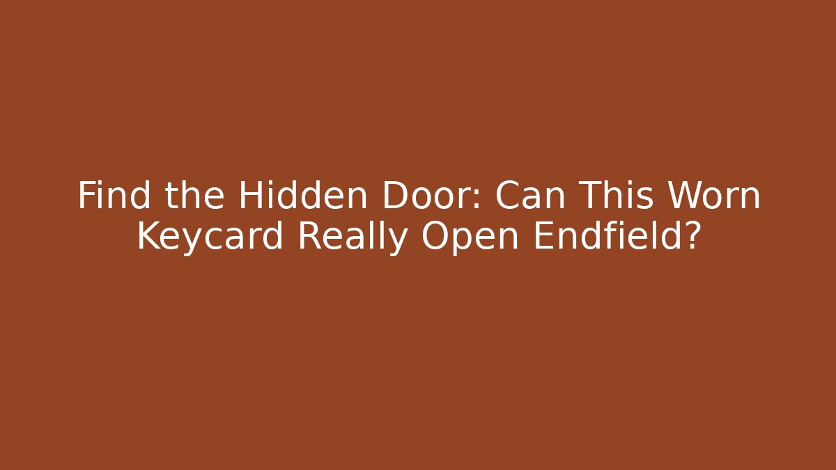Find the Hidden Door: Can This Worn Keycard Really Open Endfield?