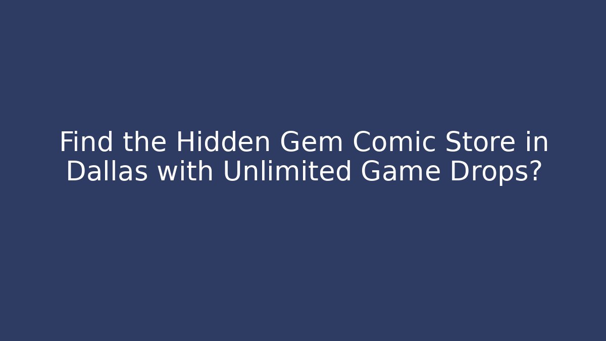 Find the Hidden Gem Comic Store in Dallas with Unlimited Game Drops?