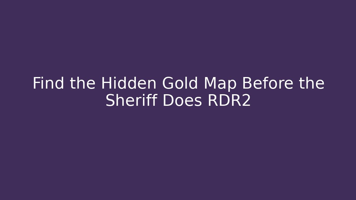 Find the Hidden Gold Map Before the Sheriff Does RDR2