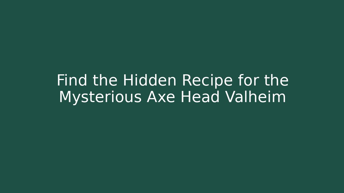 Find the Hidden Recipe for the Mysterious Axe Head Valheim