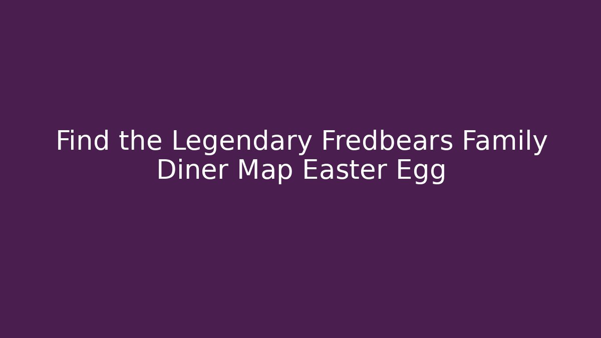 Find the Legendary Fredbears Family Diner Map Easter Egg