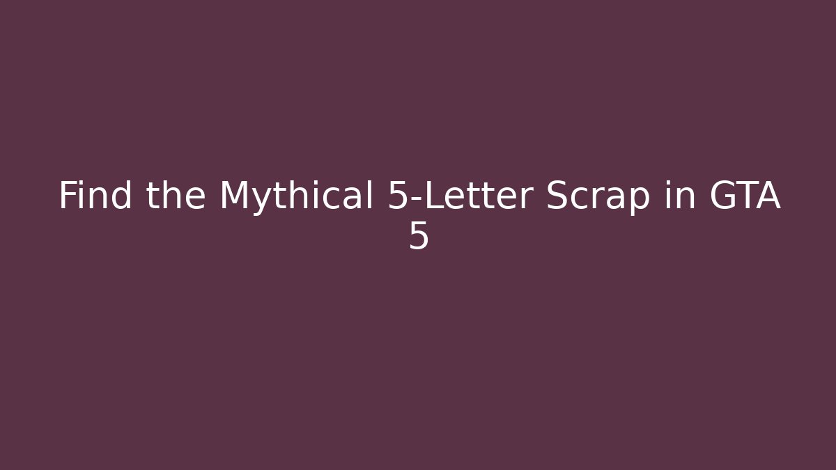 Find the Mythical 5-Letter Scrap in GTA 5