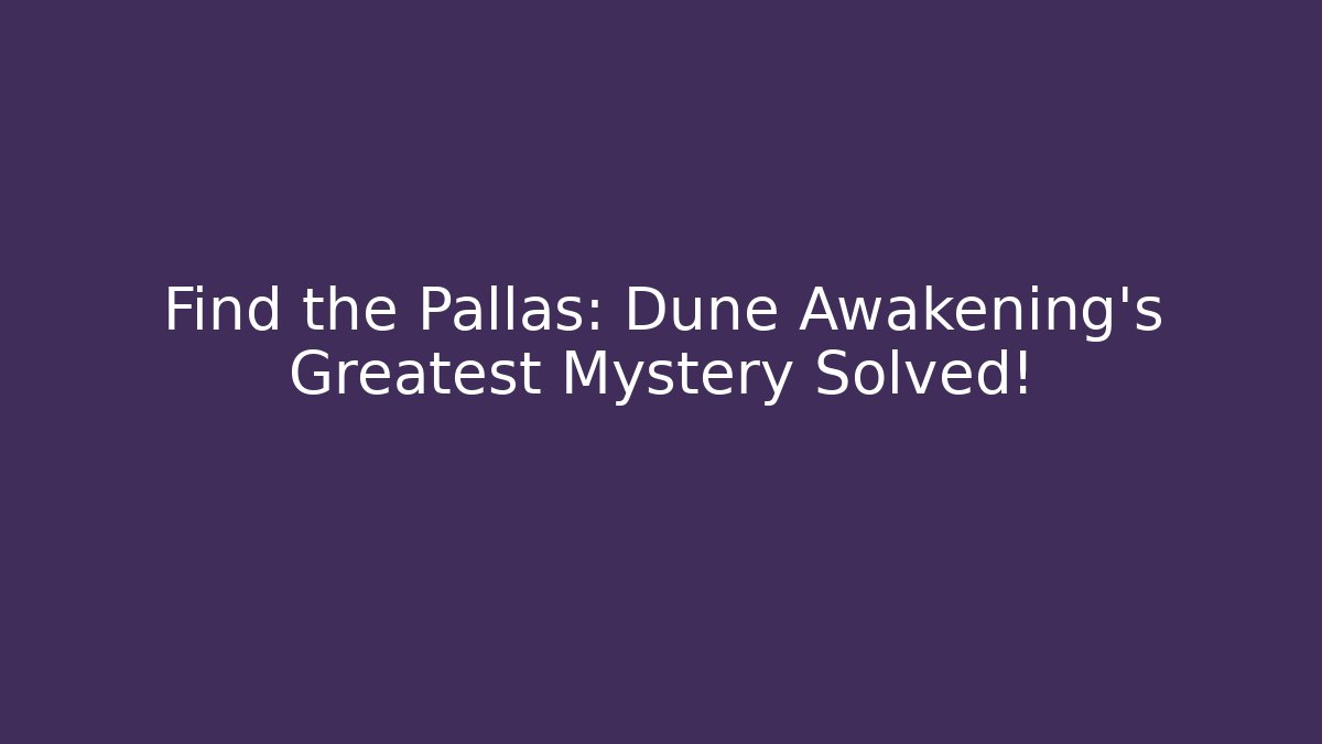 Find the Pallas: Dune Awakening's Greatest Mystery Solved!