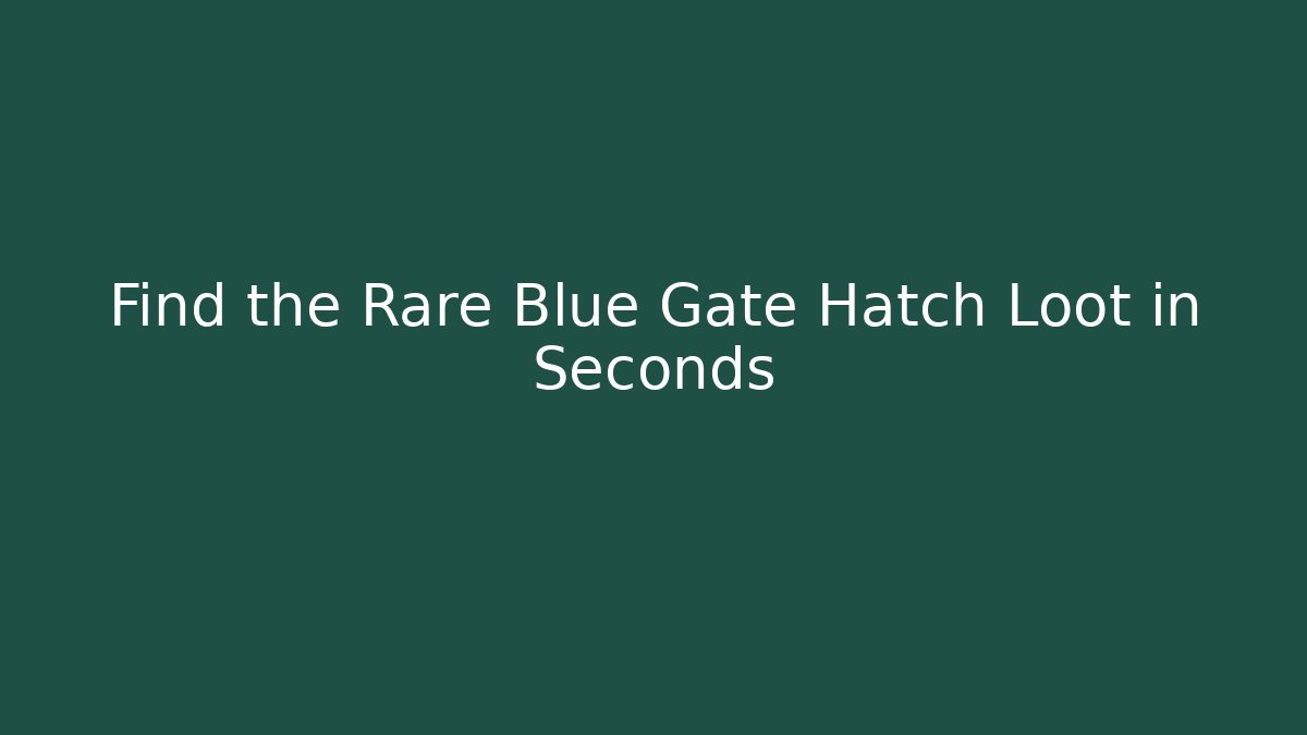 Find the Rare Blue Gate Hatch Loot in Seconds