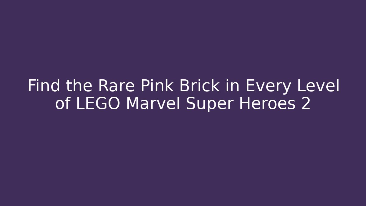 Find the Rare Pink Brick in Every Level of LEGO Marvel Super Heroes 2