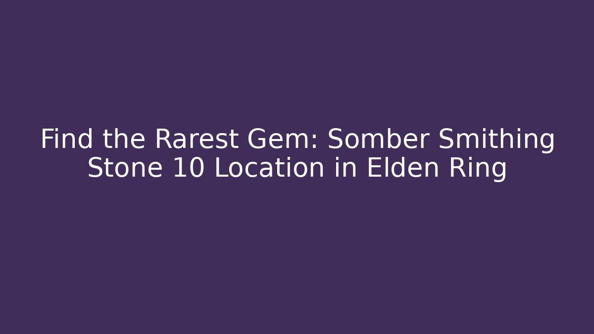Find the Rarest Gem: Somber Smithing Stone 10 Location in Elden Ring - Método de Aprovação