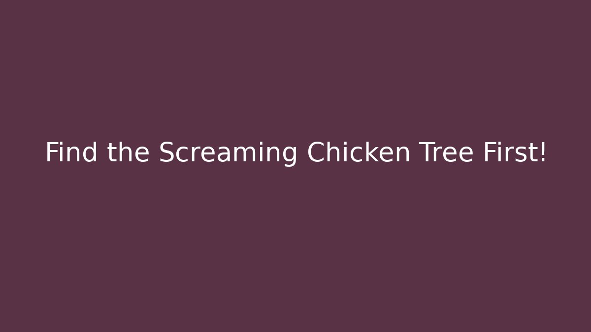 Find the Screaming Chicken Tree First!