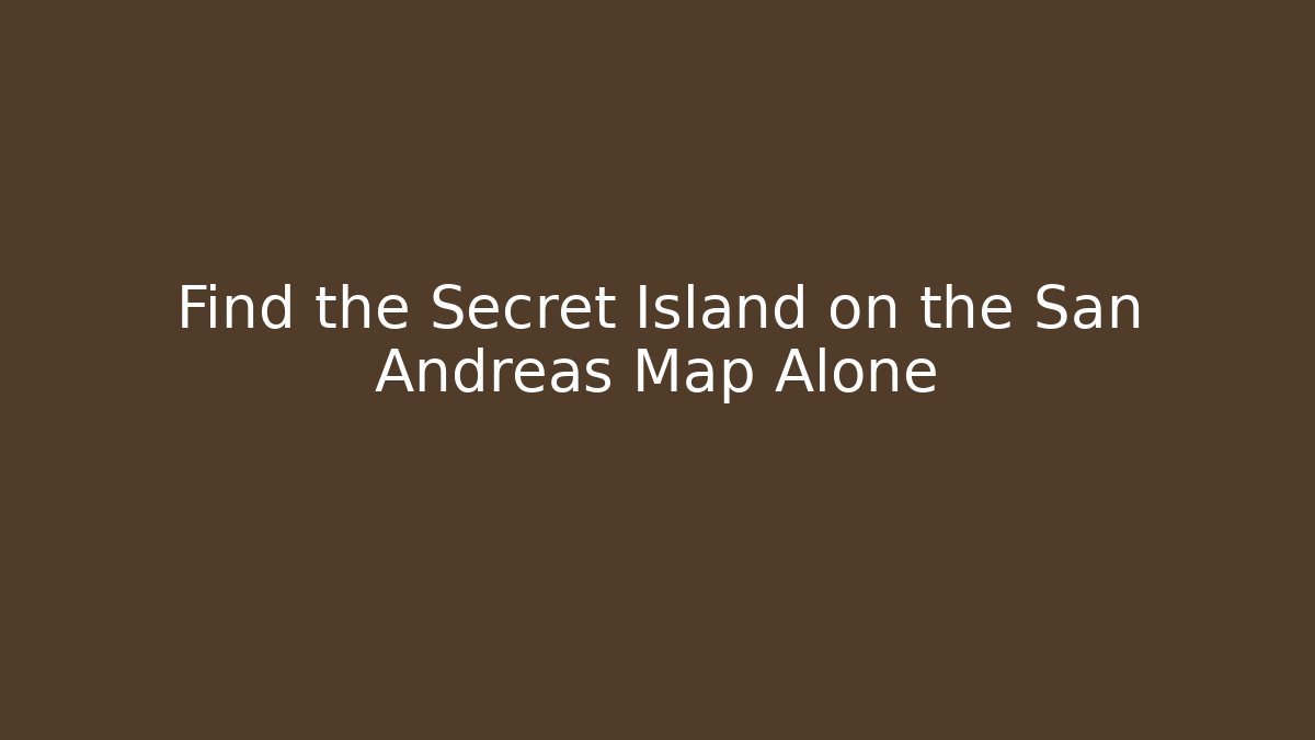 Find the Secret Island on the San Andreas Map Alone
