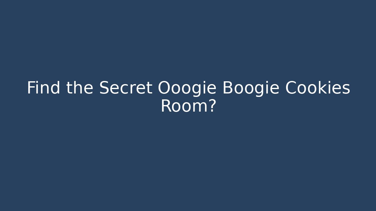 Find the Secret Ooogie Boogie Cookies Room?