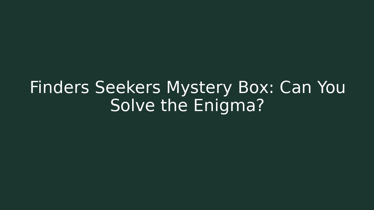 Finders Seekers Mystery Box: Can You Solve the Enigma?