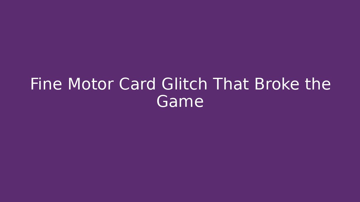 Fine Motor Card Glitch That Broke the Game
