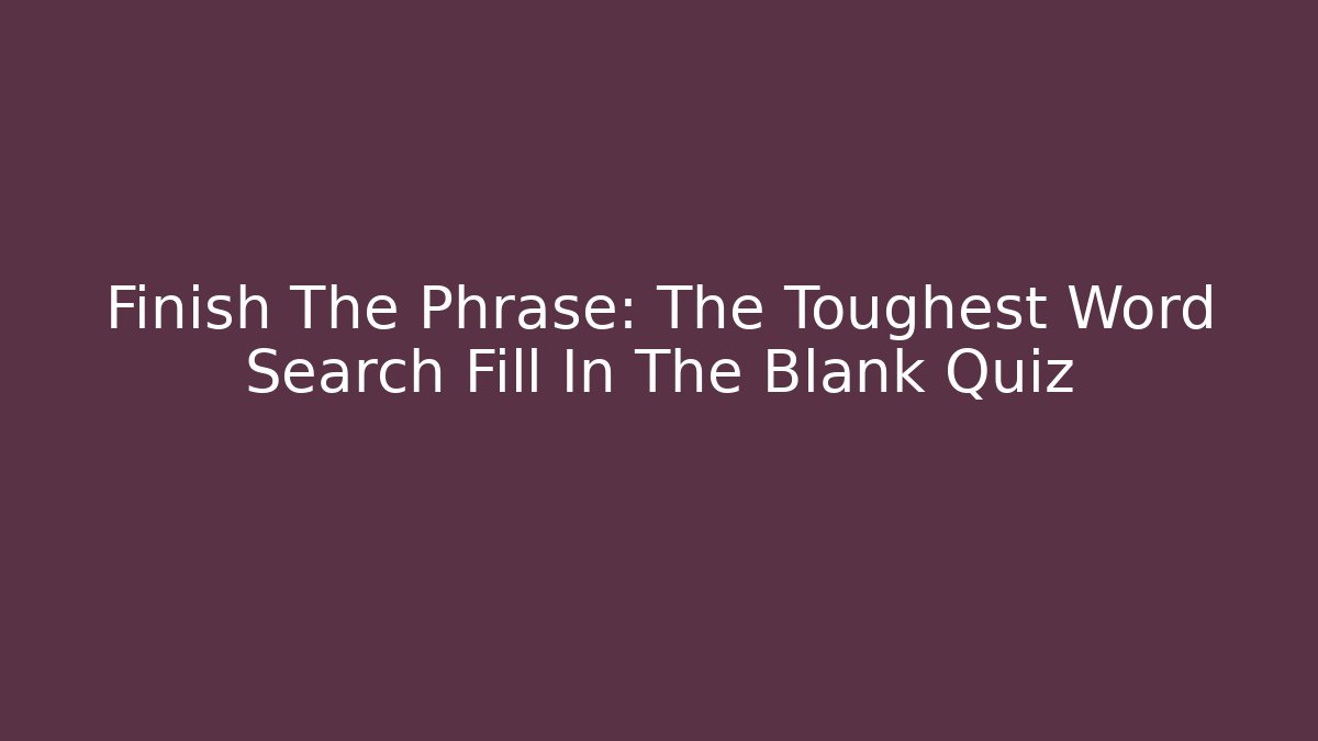 Finish The Phrase: The Toughest Word Search Fill In The Blank Quiz