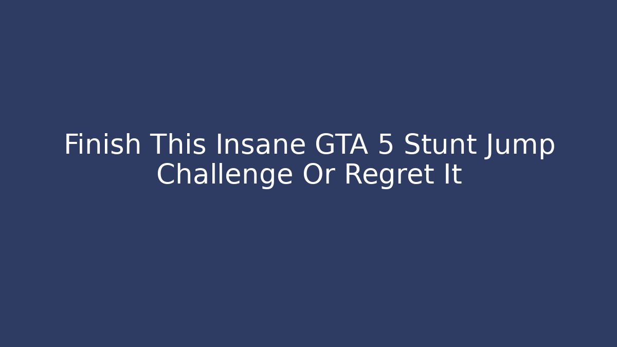 Finish This Insane GTA 5 Stunt Jump Challenge Or Regret It