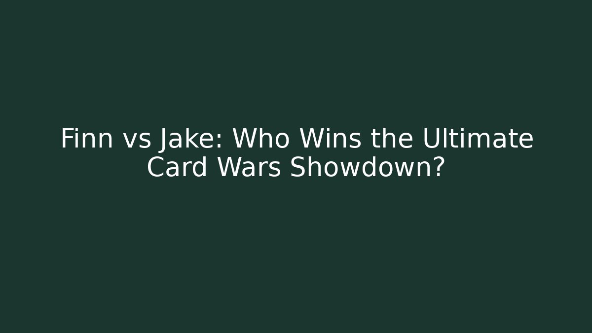 Finn vs Jake: Who Wins the Ultimate Card Wars Showdown?