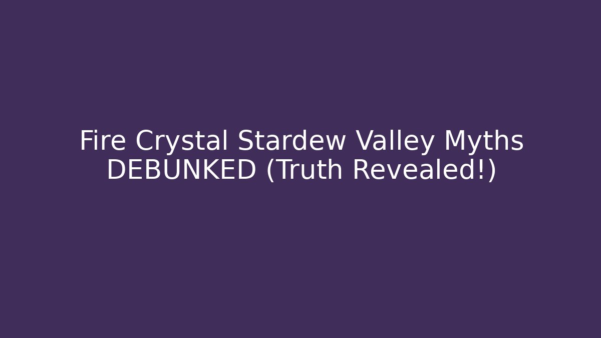 Fire Crystal Stardew Valley Myths DEBUNKED (Truth Revealed!)