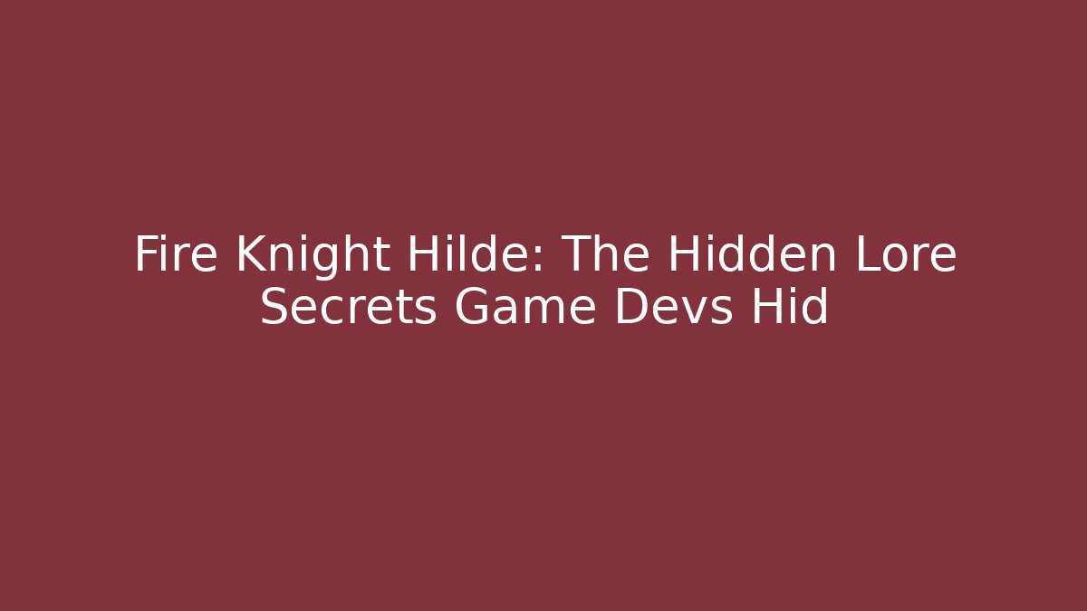 Fire Knight Hilde: The Hidden Lore Secrets Game Devs Hid