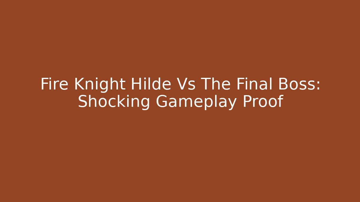 Fire Knight Hilde Vs The Final Boss: Shocking Gameplay Proof