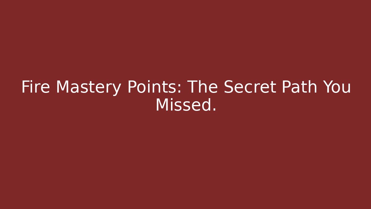 Fire Mastery Points: The Secret Path You Missed.