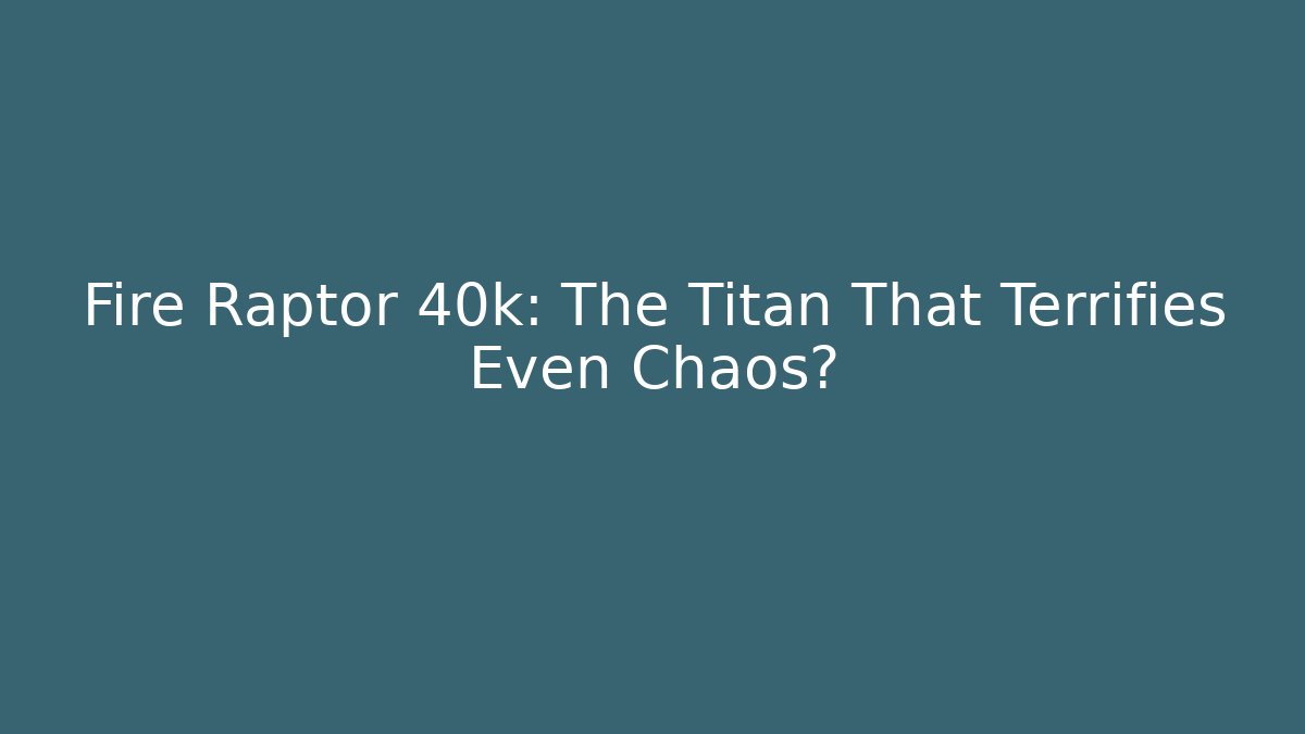 Fire Raptor 40k: The Titan That Terrifies Even Chaos?